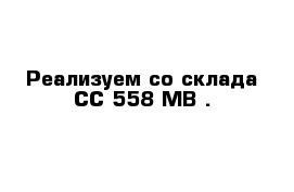 Реализуем со склада СС 558 МВ .